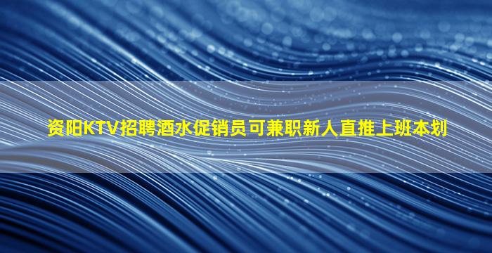 资阳KTV招聘酒水促销员可兼职新人直推上班本划